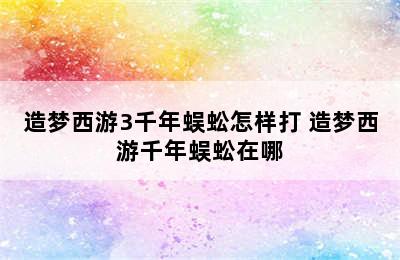 造梦西游3千年蜈蚣怎样打 造梦西游千年蜈蚣在哪